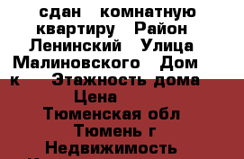 сдан 1-комнатную квартиру › Район ­ Ленинский › Улица ­ Малиновского › Дом ­ 4 к 1 › Этажность дома ­ 10 › Цена ­ 8 000 - Тюменская обл., Тюмень г. Недвижимость » Квартиры аренда   . Тюменская обл.,Тюмень г.